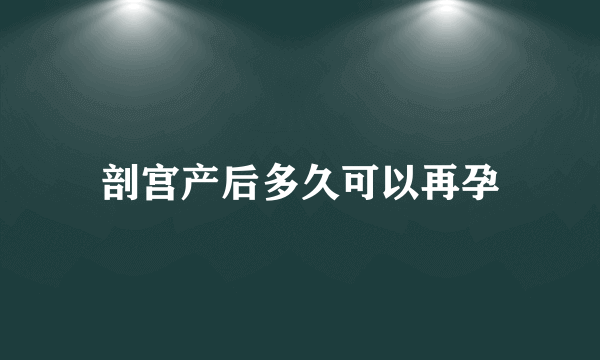 剖宫产后多久可以再孕