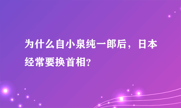 为什么自小泉纯一郎后，日本经常要换首相？