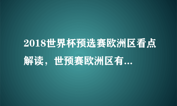 2018世界杯预选赛欧洲区看点解读，世预赛欧洲区有几个晋级名额