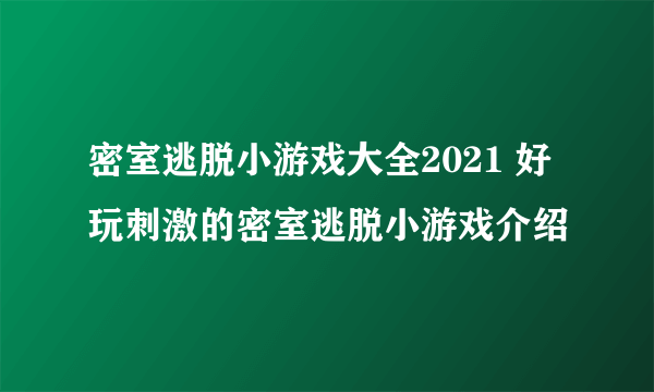 密室逃脱小游戏大全2021 好玩刺激的密室逃脱小游戏介绍