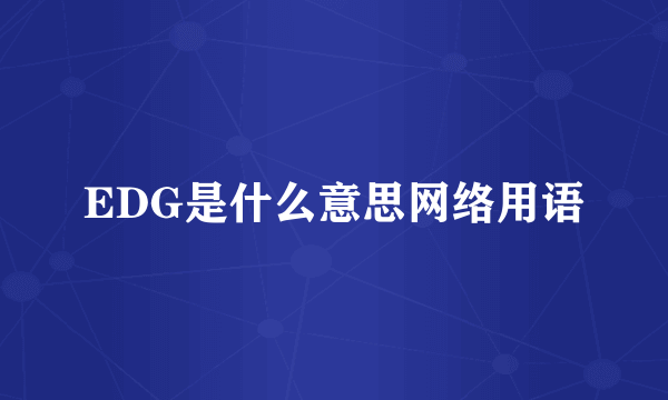 EDG是什么意思网络用语