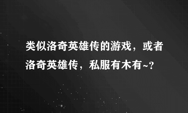 类似洛奇英雄传的游戏，或者洛奇英雄传，私服有木有~？