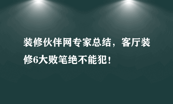 装修伙伴网专家总结，客厅装修6大败笔绝不能犯！