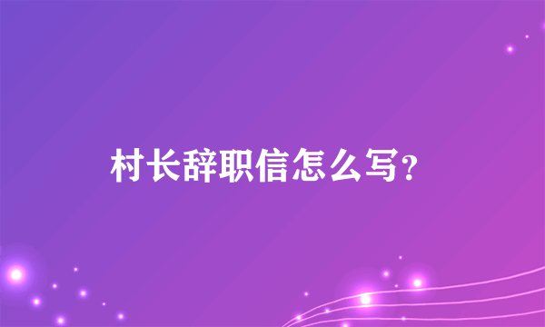 村长辞职信怎么写？