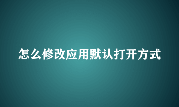 怎么修改应用默认打开方式