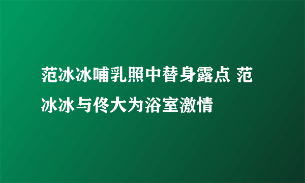 范冰冰哺乳照中替身露点 范冰冰与佟大为浴室激情