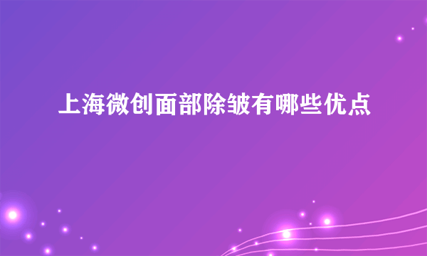 上海微创面部除皱有哪些优点