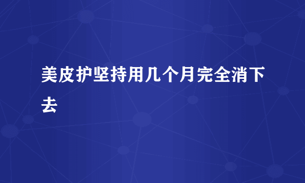 美皮护坚持用几个月完全消下去