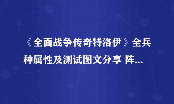 《全面战争传奇特洛伊》全兵种属性及测试图文分享 阵营有哪些？