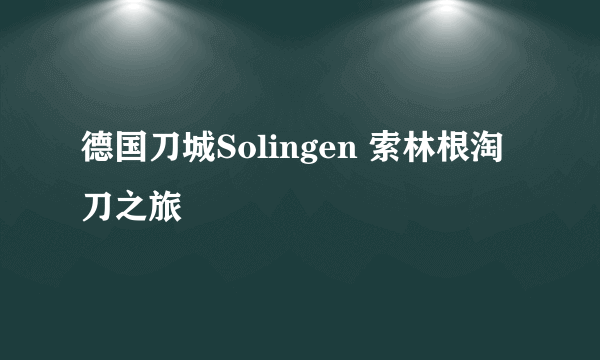 德国刀城Solingen 索林根淘刀之旅