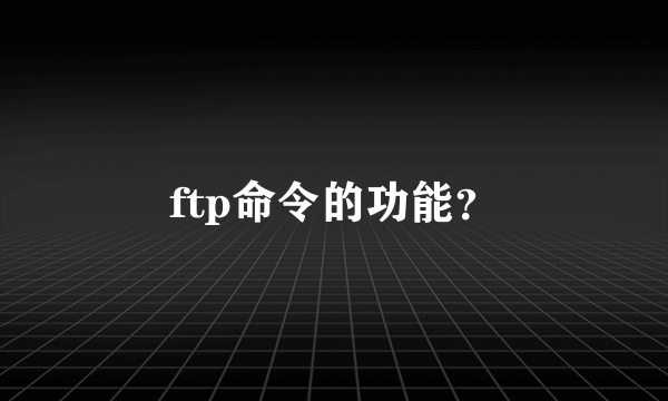 ftp命令的功能？