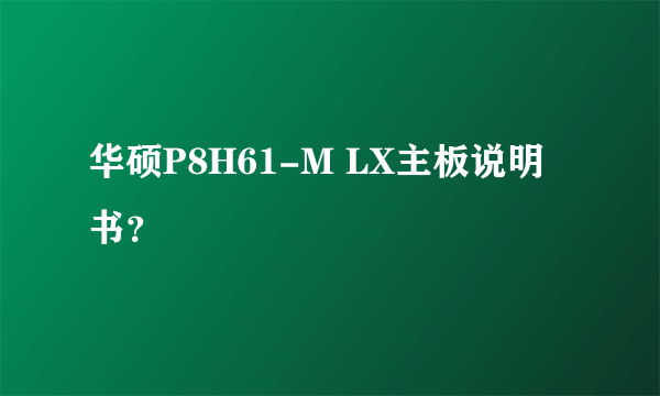 华硕P8H61-M LX主板说明书？