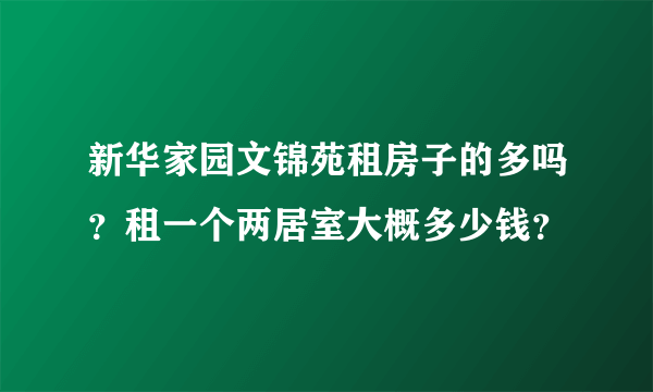 新华家园文锦苑租房子的多吗？租一个两居室大概多少钱？