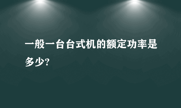 一般一台台式机的额定功率是多少?