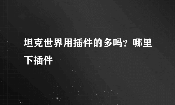 坦克世界用插件的多吗？哪里下插件