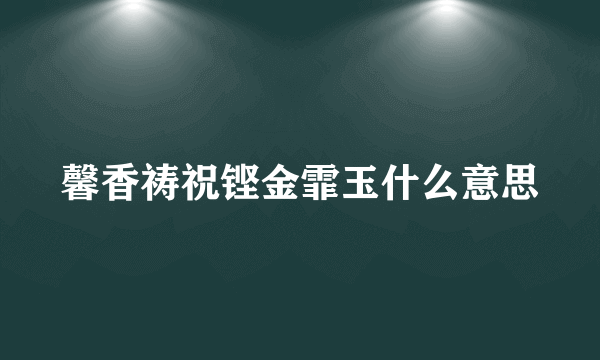 馨香祷祝铿金霏玉什么意思