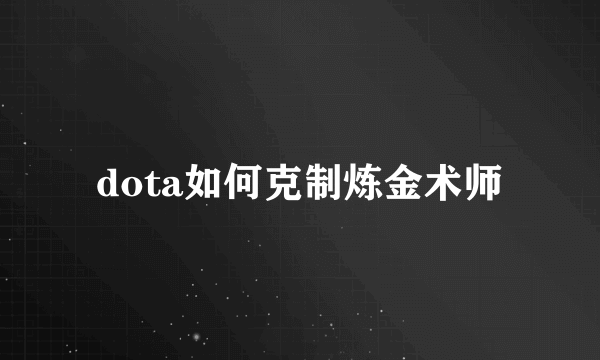 dota如何克制炼金术师