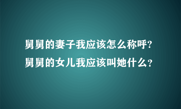 舅舅的妻子我应该怎么称呼?舅舅的女儿我应该叫她什么？