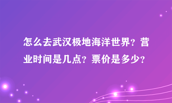 怎么去武汉极地海洋世界？营业时间是几点？票价是多少？