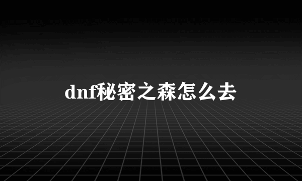 dnf秘密之森怎么去