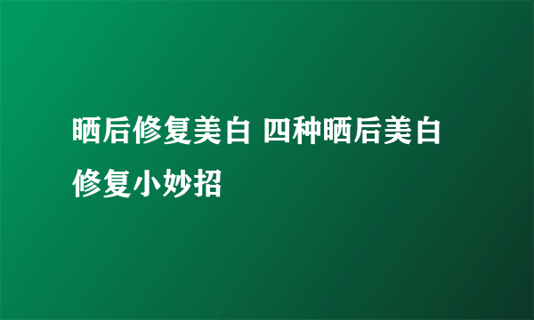 晒后修复美白 四种晒后美白修复小妙招