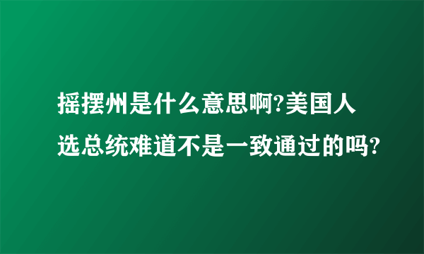 摇摆州是什么意思啊?美国人选总统难道不是一致通过的吗?