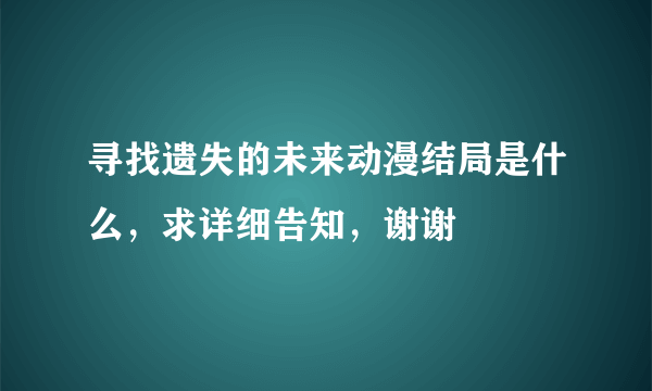 寻找遗失的未来动漫结局是什么，求详细告知，谢谢