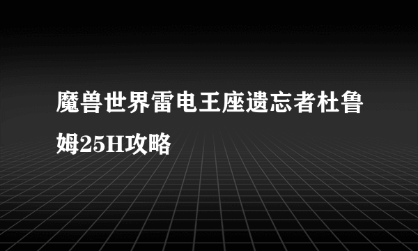 魔兽世界雷电王座遗忘者杜鲁姆25H攻略