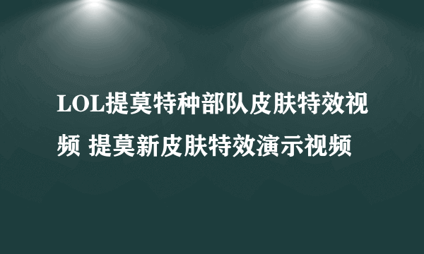 LOL提莫特种部队皮肤特效视频 提莫新皮肤特效演示视频