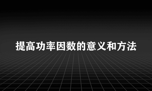 提高功率因数的意义和方法