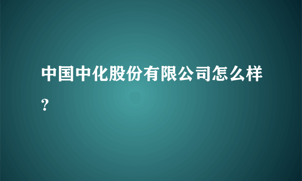 中国中化股份有限公司怎么样？