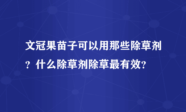 文冠果苗子可以用那些除草剂？什么除草剂除草最有效？