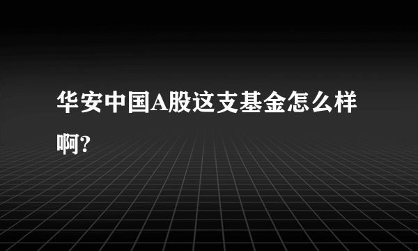 华安中国A股这支基金怎么样啊?