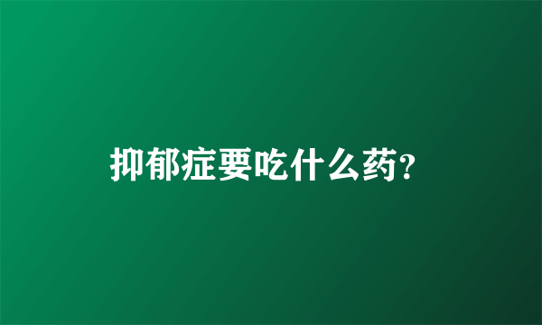 抑郁症要吃什么药？