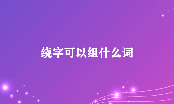 绕字可以组什么词