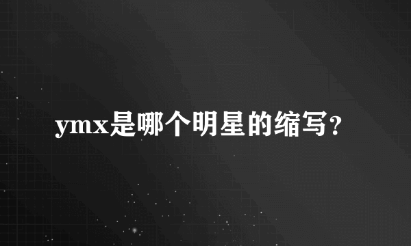 ymx是哪个明星的缩写？