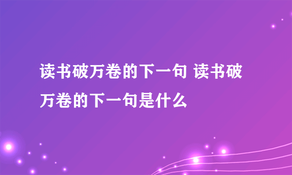 读书破万卷的下一句 读书破万卷的下一句是什么