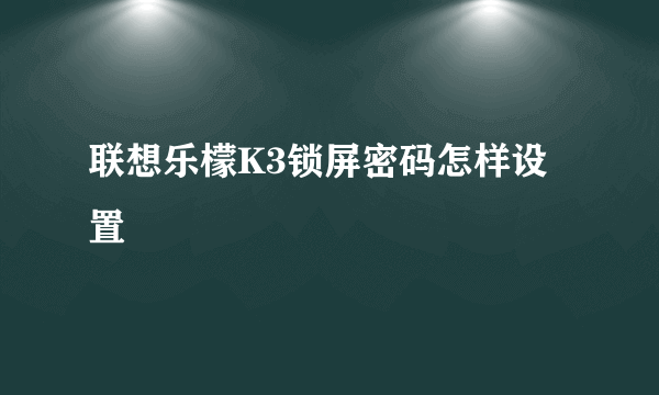 联想乐檬K3锁屏密码怎样设置