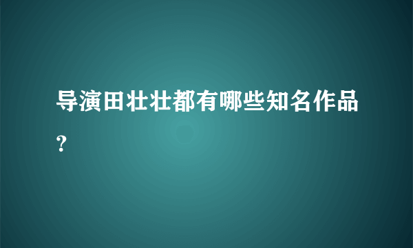 导演田壮壮都有哪些知名作品？