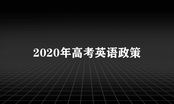 2020年高考英语政策