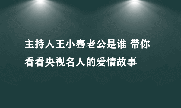 主持人王小骞老公是谁 带你看看央视名人的爱情故事