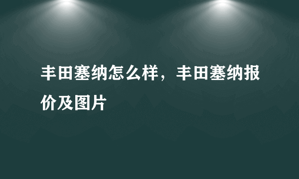 丰田塞纳怎么样，丰田塞纳报价及图片