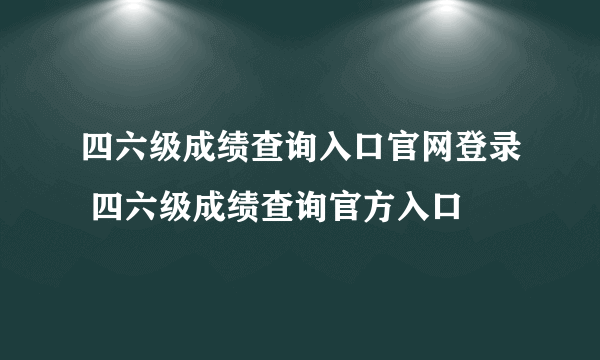 四六级成绩查询入口官网登录 四六级成绩查询官方入口