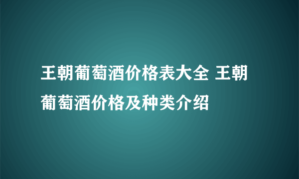 王朝葡萄酒价格表大全 王朝葡萄酒价格及种类介绍