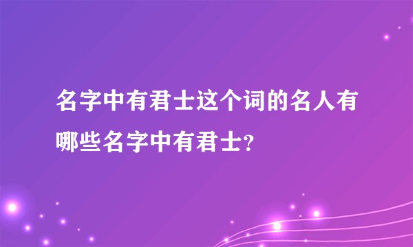 名字中有君士这个词的名人有哪些名字中有君士？