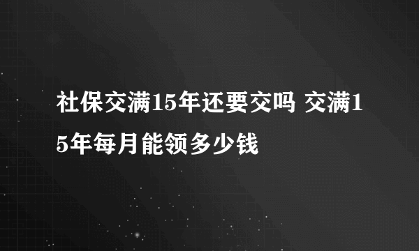 社保交满15年还要交吗 交满15年每月能领多少钱