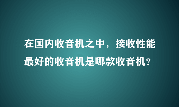 在国内收音机之中，接收性能最好的收音机是哪款收音机？