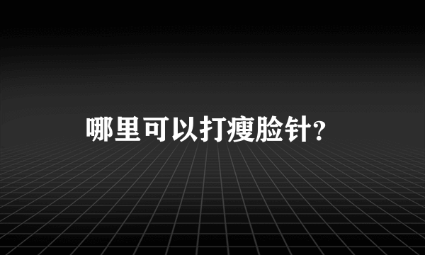 哪里可以打瘦脸针？