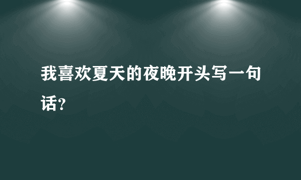 我喜欢夏天的夜晚开头写一句话？