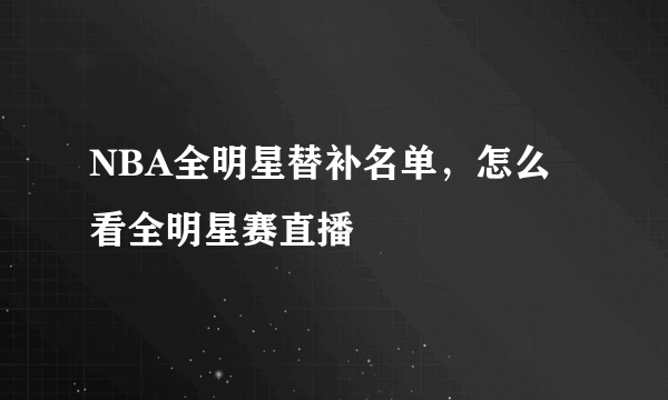 NBA全明星替补名单，怎么看全明星赛直播